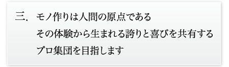 モモノ作りは人間の原点である　その体験から生まれる誇りと喜びを共有するプロ集団を目指します